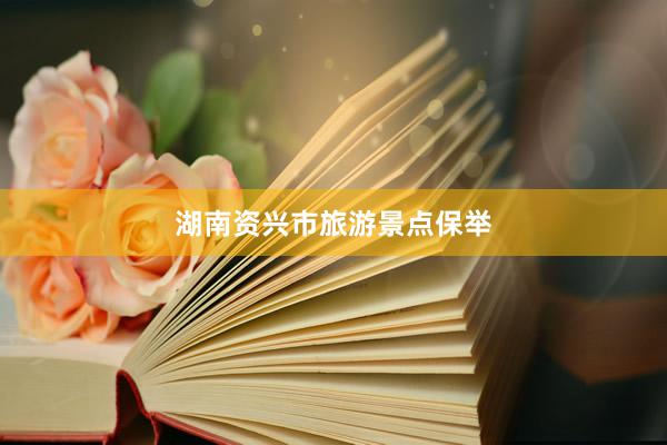湖南资兴市旅游景点保举