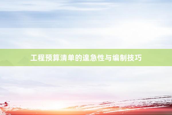 工程预算清单的遑急性与编制技巧