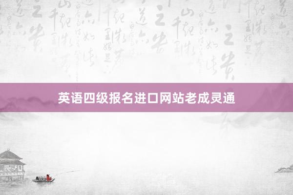 英语四级报名进口网站老成灵通