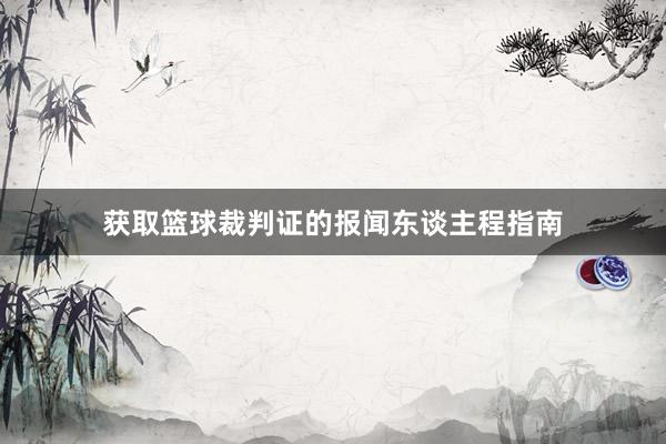 获取篮球裁判证的报闻东谈主程指南