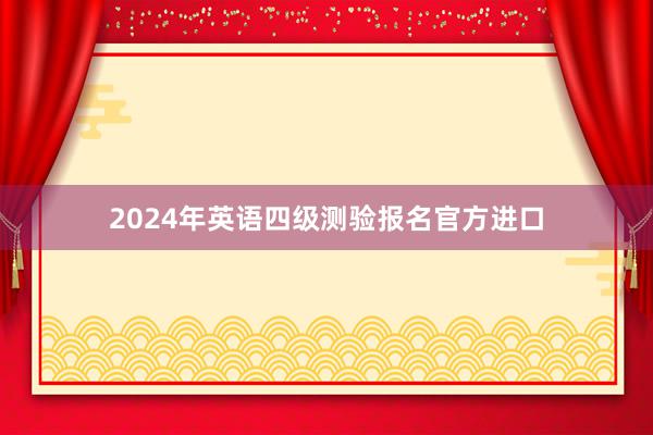 2024年英语四级测验报名官方进口