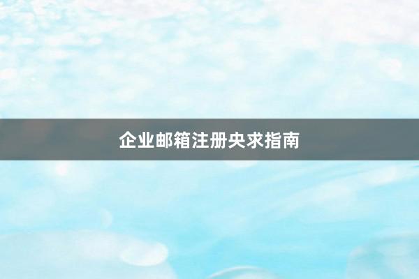 企业邮箱注册央求指南